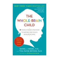 The Whole-Brain Child: Strategies to Nurture Your Child's Developing Mind